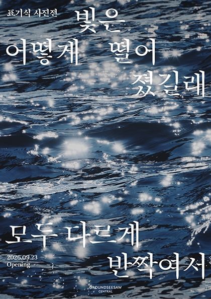 〈표기식 사진전: 빛은 어떻게 떨어졌길래 모두 다르게 반짝여서〉 2026.09.23 - 2027.03.01 그라운드시소 센트럴